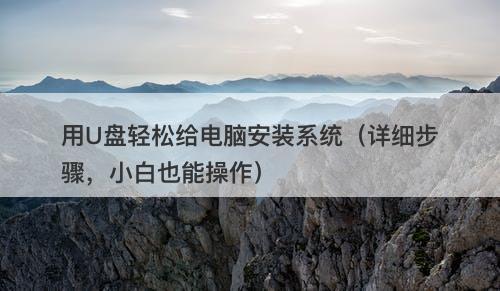 用U盘轻松给电脑安装系统（详细步骤，小白也能操作）