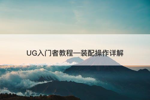 UG入门者教程—装配操作详解