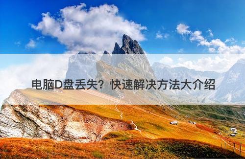电脑D盘丢失？快速解决方法大介绍
