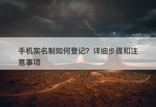 手机实名制如何登记？详细步骤和注意事项