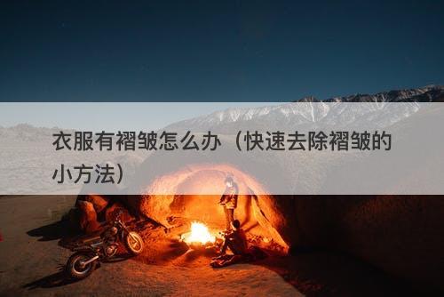 衣服有褶皱怎么办（快速去除褶皱的小方法）