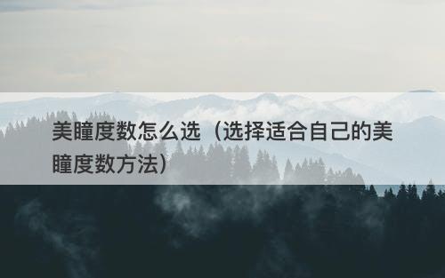 美瞳度数怎么选（选择适合自己的美瞳度数方法）