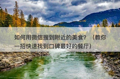 如何用微信搜到附近的美食？（教你一招快速找到口碑最好的餐厅）