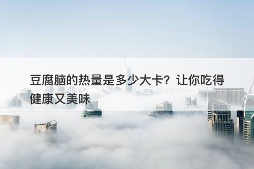 豆腐脑的热量是多少大卡？让你吃得健康又美味