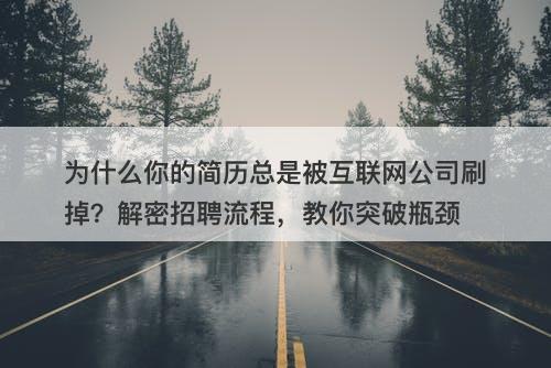 为什么你的简历总是被互联网公司刷掉？解密招聘流程，教你突破瓶颈