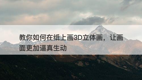 教你如何在纸上画3D立体画，让画面更加逼真生动