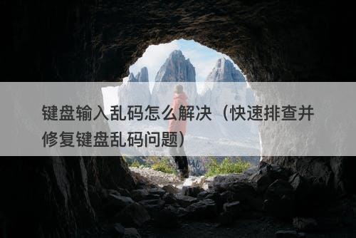 键盘输入乱码怎么解决（快速排查并修复键盘乱码问题）