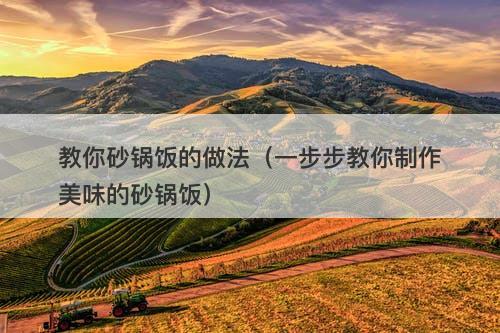 教你砂锅饭的做法（一步步教你制作美味的砂锅饭）