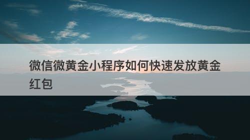 微信微黄金小程序如何快速发放黄金红包