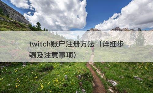 twitch账户注册方法（详细步骤及注意事项）