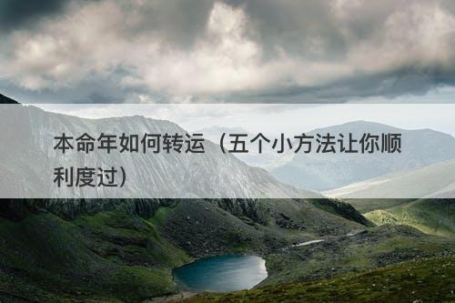 本命年如何转运（五个小方法让你顺利度过）