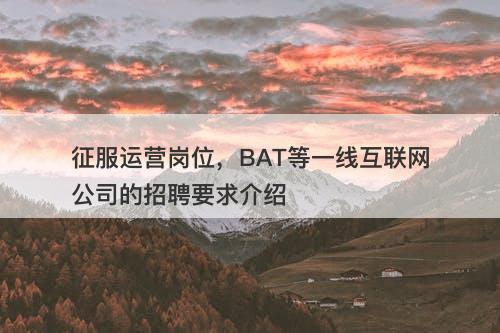 征服运营岗位，BAT等一线互联网公司的招聘要求介绍