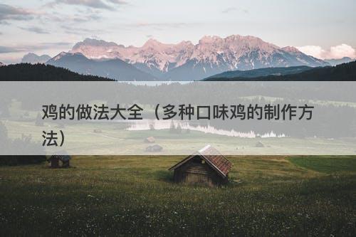 鸡的做法大全（多种口味鸡的制作方法）