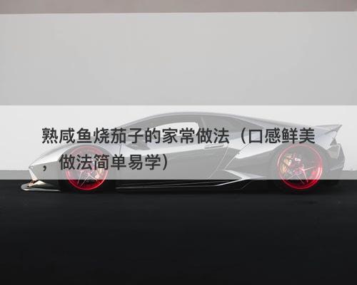 熟咸鱼烧茄子的家常做法（口感鲜美，做法简单易学）