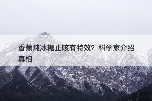 香蕉炖冰糖止咳有特效？科学家介绍真相