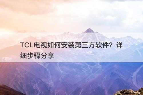 TCL电视如何安装第三方软件？详细步骤分享