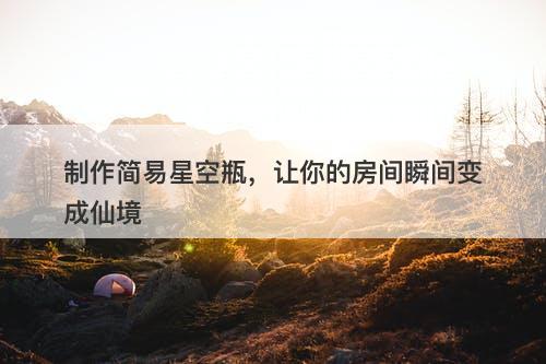 制作简易星空瓶，让你的房间瞬间变成仙境