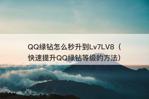 QQ绿钻怎么秒升到Lv7LV8（快速提升QQ绿钻等级的方法）