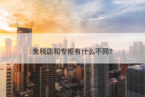 免税店和专柜有什么不同？