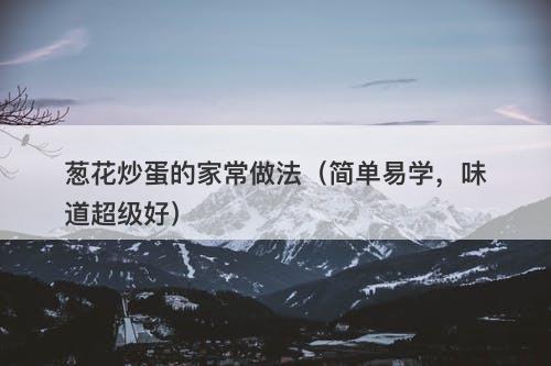 葱花炒蛋的家常做法（简单易学，味道超级好）