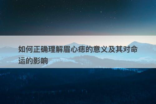 如何正确理解眉心痣的意义及其对命运的影响