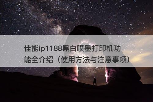 佳能ip1188黑白喷墨打印机功能全介绍（使用方法与注意事项）