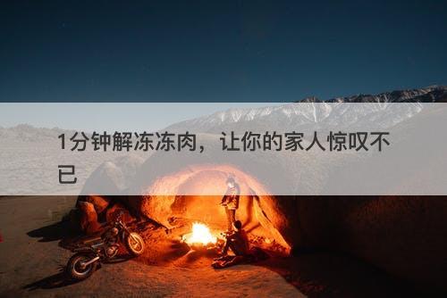 1分钟解冻冻肉，让你的家人惊叹不已