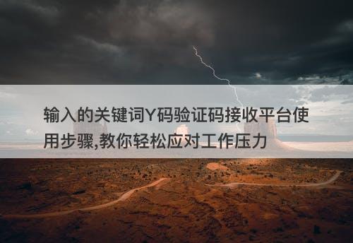 输入的关键词Y码验证码接收平台使用步骤,教你轻松应对工作压力