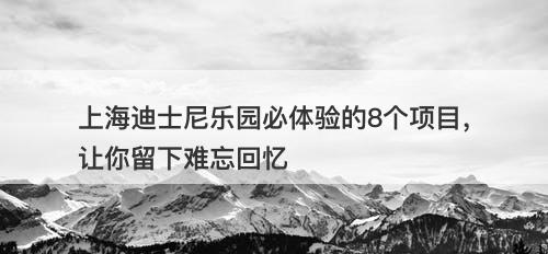 上海迪士尼乐园必体验的8个项目，让你留下难忘回忆