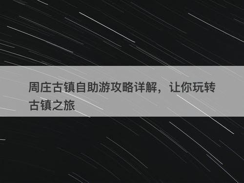 周庄古镇自助游攻略详解，让你玩转古镇之旅