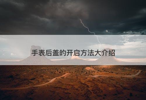 手表后盖的开启方法大介绍