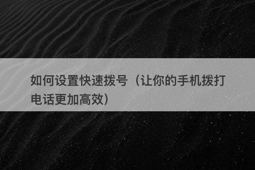 如何设置快速拨号（让你的手机拨打电话更加高效）