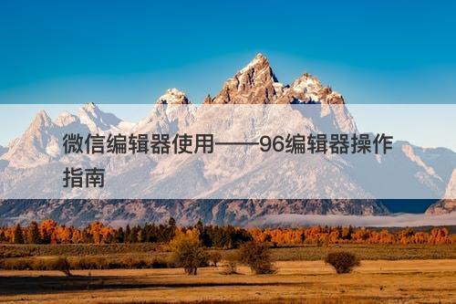 微信编辑器使用——96编辑器操作指南