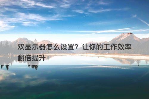 双显示器怎么设置？让你的工作效率翻倍提升
