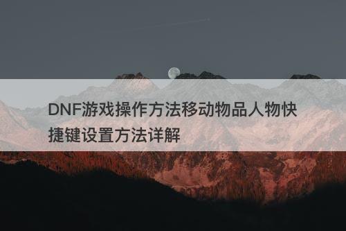 DNF游戏操作方法移动物品人物快捷键设置方法详解