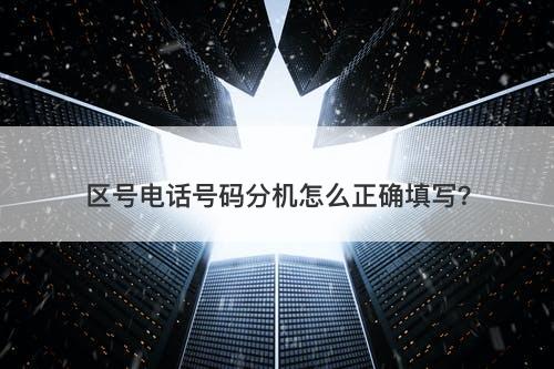 区号电话号码分机怎么正确填写？