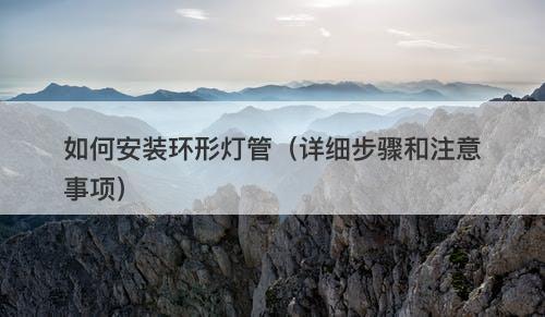 如何安装环形灯管（详细步骤和注意事项）