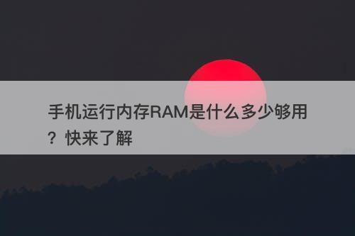 手机运行内存RAM是什么多少够用？快来了解