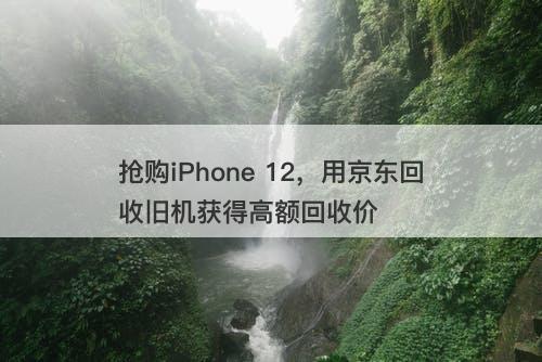 抢购iPhone 12，用京东回收旧机获得高额回收价