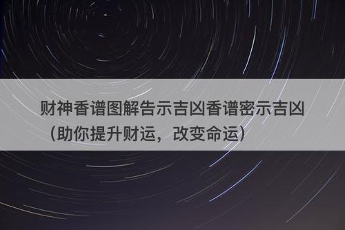 财神香谱图解告示吉凶香谱密示吉凶（助你提升财运，改变命运）