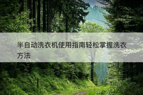 半自动洗衣机使用指南轻松掌握洗衣方法