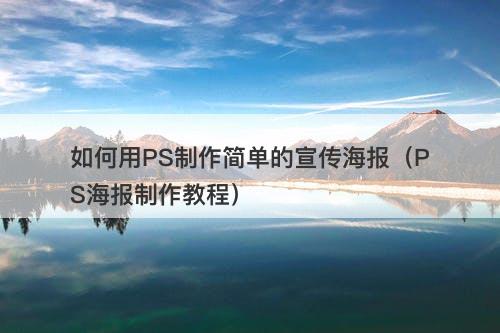 如何用PS制作简单的宣传海报（PS海报制作教程）