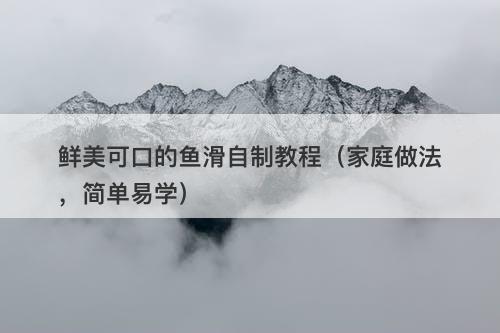 鲜美可口的鱼滑自制教程（家庭做法，简单易学）