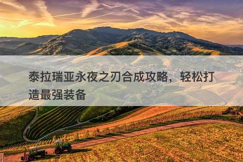 泰拉瑞亚永夜之刃合成攻略，轻松打造最强装备