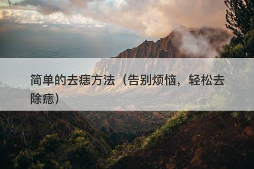 简单的去痣方法（告别烦恼，轻松去除痣）