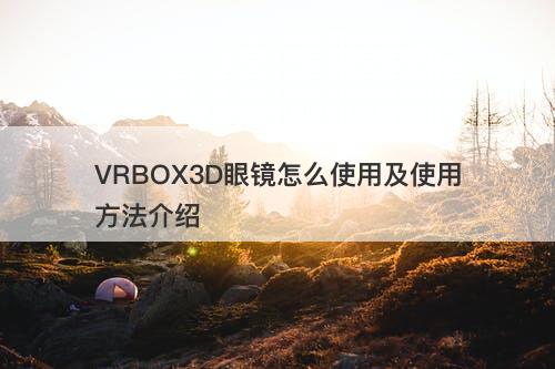 VRBOX3D眼镜怎么使用及使用方法介绍