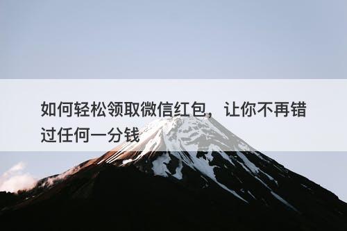 如何轻松领取微信红包，让你不再错过任何一分钱