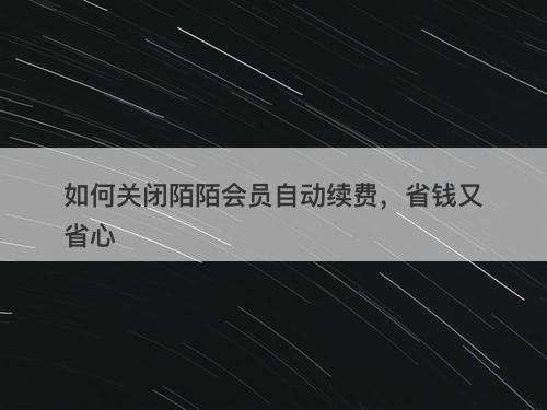 如何关闭陌陌会员自动续费，省钱又省心