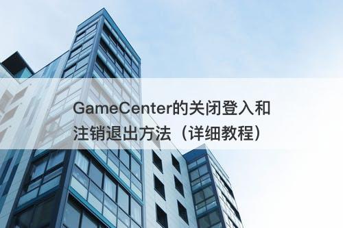 GameCenter的关闭登入和注销退出方法（详细教程）