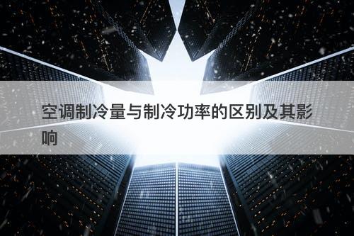 空调制冷量与制冷功率的区别及其影响